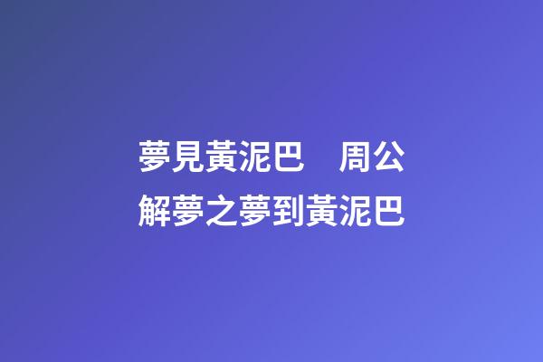 夢見黃泥巴　周公解夢之夢到黃泥巴